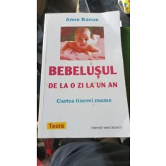 BEBELUSUL DE LA O ZI LA UN AN , CARTEA TINEREI MAME de ANNE BACU