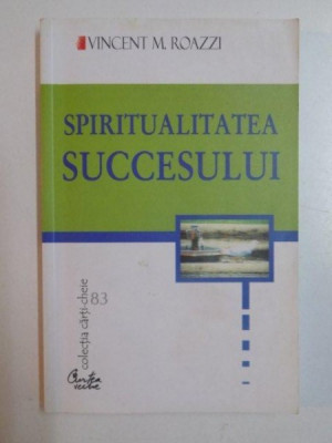 SPIRITUALITATEA SUCCESULUI de VINCENT M. ROAZZI , BUCURESTI 2005 foto