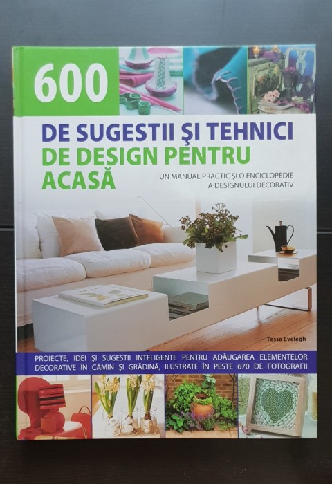 600 de sugestii și tehnici de design pentru acasă. Un manual practic și o enciclopedie a designului decorativ - Tessa Evelegh