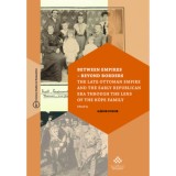 Between Empires - Beyond Borders - The Late Ottoman Empire and the Early Republican Era through the Lens of the K&ouml;pe Family - Fodor G&aacute;bor