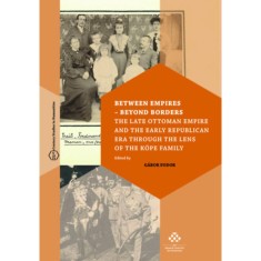 Between Empires - Beyond Borders - The Late Ottoman Empire and the Early Republican Era through the Lens of the K&ouml;pe Family - Fodor G&aacute;bor