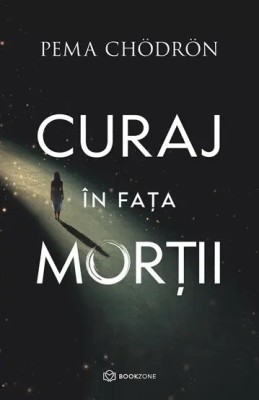 Curaj In Fata Mortii, Pema Chodron - Editura Bookzone foto