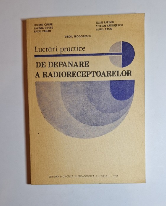 Lucrări practice de depanare a radioreceptoarelor &ndash; Aut. Lucian Cipere, Lavinia Cipere ș.a., Ed. Didactică și Pedagogică, 1985