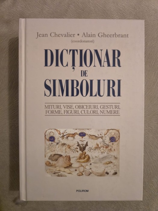 Dicţionar de simboluri ~ Mituri, vise, obiceiuri, gesturi, forme, figuri, culori, numere - Polirom 2009