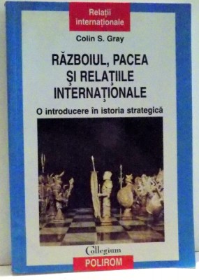 RAZBOIUL , PACEA SI RELATIILE INTERNATIONALE , O INTRODUCERE IN ISTORIA STRATEGICA de COLIN S. GRAY , 2010 foto