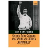 Corneliu Zelea Codreanu. Ascensiunea Si Caderea \"Capitanului\"