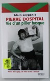 PIERRE DOSPITAL , VIE D &#039;UN PILIER BASQUE par ALAIN LEYGONIE , 2004
