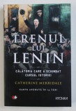 TRENUL LUI LENIN - CALATORIA CARE A SCHIMBAT CURSUL ISTORIEI de CATHERINE MERRIDALE , 2018