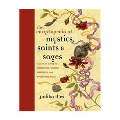 Encyclopedia of Mystics, Saints & Sages: A Guide to Asking for Protection, Wealth, Happiness, and Everything Else!