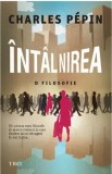 Intalnirea. O filosofie. Un salutar eseu filosofic in aceste vremuri in care tindem sa ne retragem in noi insine/Charles Pepin, Trei