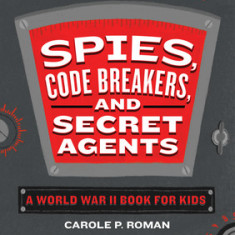 Spies, Code Breakers, and Secret Agents: A World War II Book for Kids