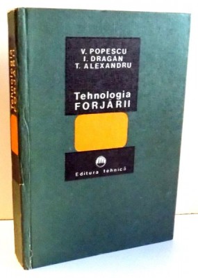 TEHNOLOGIA FORJARII de V. POPESCU , I. DRAGAN , T. ALEXANDRU , 1980 foto