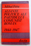 ALIANTE POLITICE ALE PARTIDULUI COMUNIST ROMAN , 1944 - 1947 de MIHAI FATU , 1979