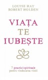 Viata te iubeste: 7 practici spirituale pentru vindecarea vietii - Editura Adevar Divin