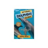 All Things Dolphins For Kids: Filled With Plenty of Facts, Photos, and Fun to Learn all About Dolphins