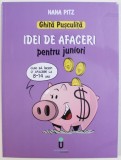 GHITA PUSCULITA - IDEI DE AFACERI PENTRU JUNIORI - CUM SA INCEPI O AFACERE LA 8 - 14 ANI de NANA PITZ , ilustratii de OCTAV UNGUREANU , 2017