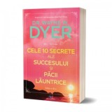 Cele 10 secrete ale succesului si pacii launtrice. Editia a III-a - Wayne W. Dyer