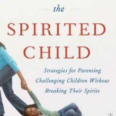 Taming the Spirited Child: Strategies for Parenting Challenging Children Without Breaking Their Spirits