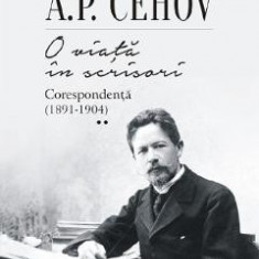 O viata in scrisori. Corespondenta Vol.2 (1891-1904) - A.P. Cehov