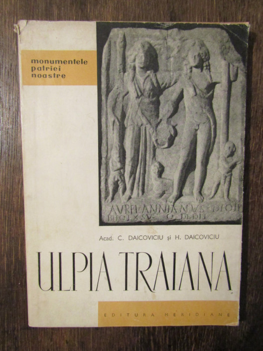 Ulpia Traiana: Sarmizegetusa Romană - C. Daicoviciu, H. Daicoviciu
