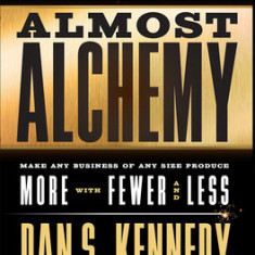 Almost Alchemy: Make Any Business of Any Size Produce More with Fewer and Less