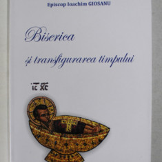 BISERICA SI TRANSFIGURAREA TIMPULUI de EPISCOP IOACHIM GIOSANU , 2014