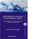 Atitudinea estetica in filosofia artei. Aplicatii asupra esteticii lui Lucian Blaga si Maurice Merleau-Ponty - Cornel Florin Moraru