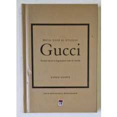 GUCCI , MICUL GHID AL STILULUI , SCURTA ISTORIE A LEGENDAREI CASE DE MODA de KAREN HOMER , 2023