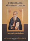 Razvan Codrescu (coord.) - Dezgroparea Parintelui Calciu - Dosarul unui abuz (Editia: 2014)
