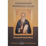 Razvan Codrescu (coord.) - Dezgroparea Parintelui Calciu - Dosarul unui abuz (Editia: 2014)