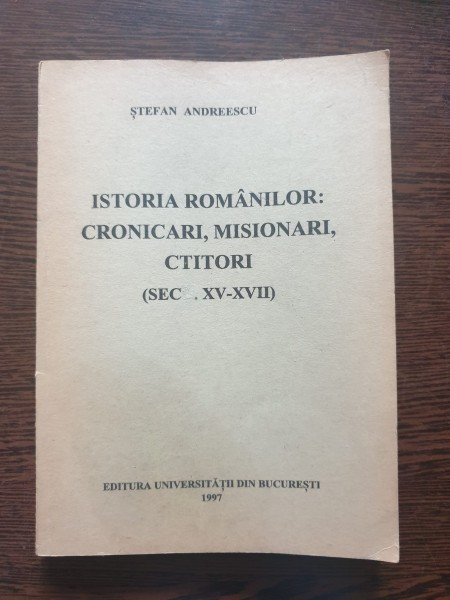 Stefan Andreescu - Istoria Romanilor: Cronicari, Misionari, Ctitori (sec. XV-VII)