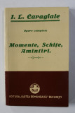I.L. CARAGIALE - OPERE COMPLETE - MOMENTE , SCHITE , AMINTIRI , EDITIE INGRIJITA de GH. ADAMESCU , 1926 , EDITIE ANASTATICA , APARUTA 2011