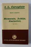 I.L. CARAGIALE - OPERE COMPLETE - MOMENTE , SCHITE , AMINTIRI , EDITIE INGRIJITA de GH. ADAMESCU , 1926 , EDITIE ANASTATICA , APARUTA 2011