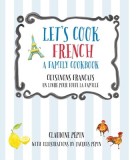Let's Cook French, a Family Cookbook: Cuisinons Francais, Un Livre Pour Toute La Famille