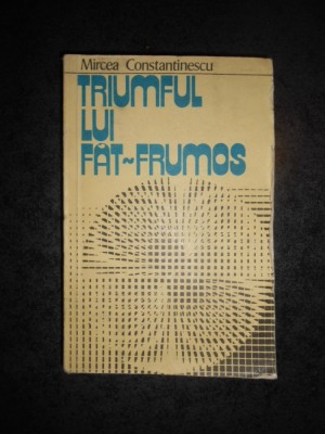 MIRCEA CONSTANTINESCU - TRIUMFUL LUI FAT-FRUMOS. O LECTURA COMPARATA A BASMULUI foto