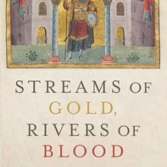 Streams of Gold, Rivers of Blood: The Rise and Fall of Byzantine, 955 A.D. to the First Crusade