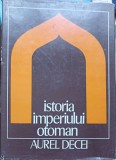 Istoria Imperiului Otoman - Aurel Decei, Editura Stiintifica 1978, Hardcover, 410 pagini