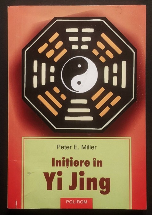 INITIERE in Yi Jing &ndash; Peter E. Miller 218+5 pag, DIVINATIE 2005 Editura Polirom Stare buna conform pozelor