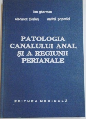 PATOLOGIA CANALULUI ANAL SI A REGIUNII PERIANALE de ION GHERMAN , ELEONORA FLORIAN , ANDREI POPOVICI , 1984 foto