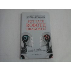 POT FACE ROBOTII DRAGOSTE? - 12 INTREBARI DESPRE TRANSUMANISM - LAURENT ALEXANDRE, JEAN-MICHEL BESNIER