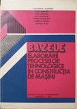 BAZELE ELABORARII PROCESELOR TEHNOLOGICE IN CONSTRUCTIA DE MASINI-AUREL BRAGARU, IONEL GAVRILAS, ION GHEORGHE, M