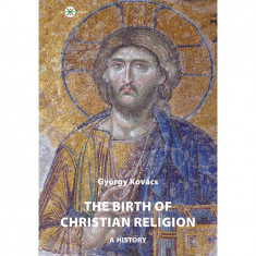 The birth of christian religion: A history - Kovács György