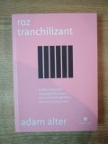 ROZ TRANCHILIZANT SI ALTE INFLUENTE NEASTEPTATE ASUPRA FELULUI IN CARE GANDIM, SIMTIM SI NE PURTAM de ADAM ALTER , 2013