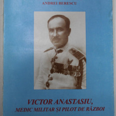 VICTOR ANASTASIU , MEDIC MILITAR SI PILOT DE RAZBOI ( SCHITA MONOGRAFICA ) de NECULAI MOGHIOR ...ANDREI BERESCU , 1999