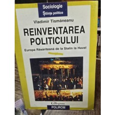 REINVENTAREA POLITICULUI. EUROPA RASARITEANA DE LA STALIN LA HAVEL - VLADIMIR TISMANEANU