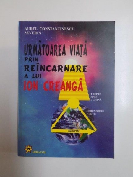 URMATOAREA VIATA PRIN REINCARNARE A LUI ION CREANGA de AUREL CONSTANTINESCU SEVERIN , 2004