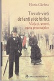 AS - HORIA GARBEA - TRECUTE VIETI DE FANTI SI DE BIRLICI / VIATA SI,UNEORI,OPERA PERSONAJELOR