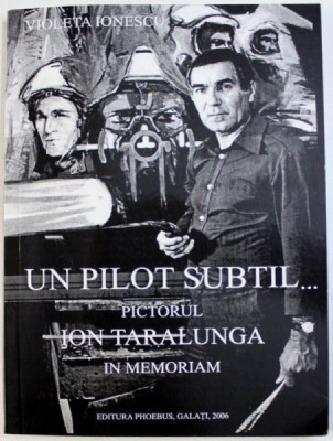 UN PILOT SUBTIL ...PICTORUL ION TARALAUNGA - IN MEMORIAM de VIOLETA IONESCU , 2006 , foto