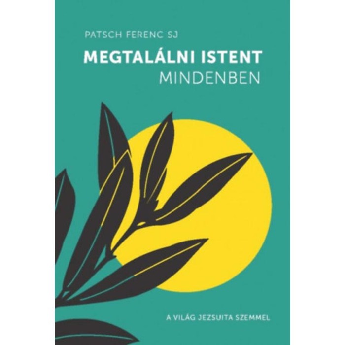 Megtal&aacute;lni Istent mindenben - A vil&aacute;g jezsuita szemmel - Patsch Ferenc