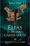 Cumpara ieftin Elias Si Spioana Carturarilor 3. Moartea La Porti, Sabaa Tahir - Editura Art